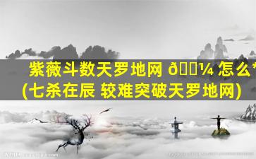 紫薇斗数天罗地网 🐼 怎么*
(七杀在辰 较难突破天罗地网)